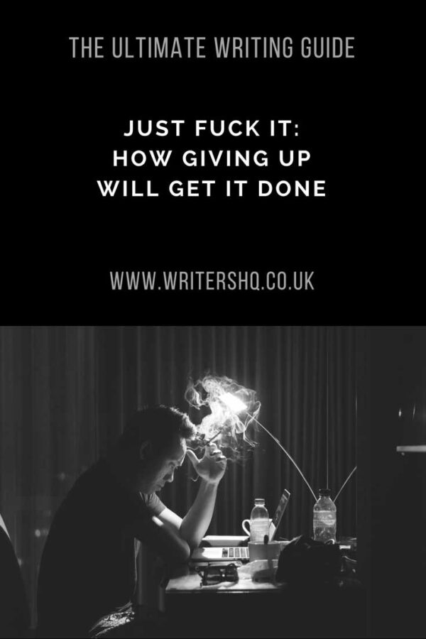 Image of a man smoking a cigarette while staring at a laptop. Text reads: The ultimate writing guide. Just fuck it: how giving up will get it done.
