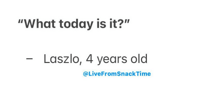 A screenshot from Instagram account @LiveFromSnackTime that says: "What today is it?" Laszlo, 4 years old.