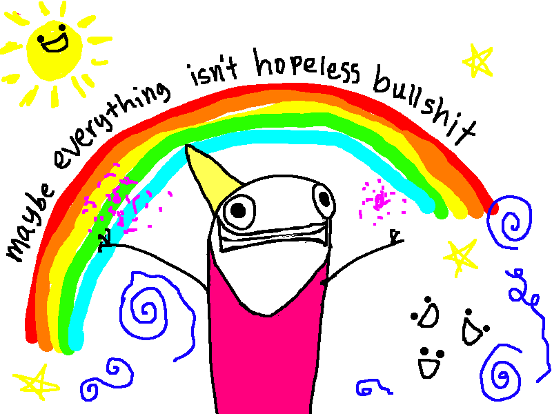 Image of a cartoon by Allie Brosh depicting a girl in a pink dress standing under a rainbow and a smiling sun with text: maybe everything isn't hopeless bullshit