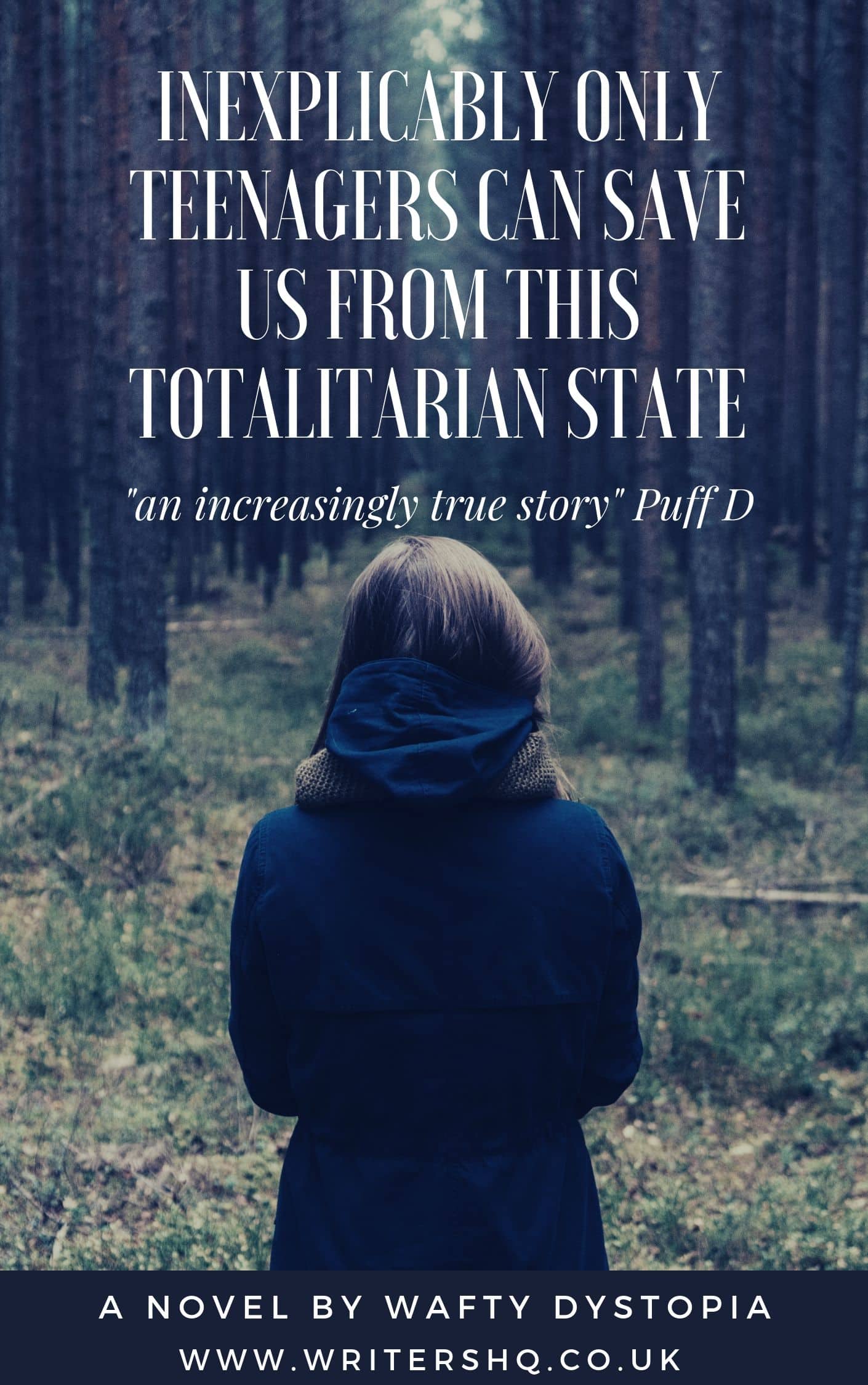 Image of a book cover depicting a girl in a dark hooded coat looking into a dark forest. Text reads: Inexplicably Only teenagers Can Save Us From This Totalitarian State - a novel by Wafty Dystopia. "An increasingly true story" - Puff D