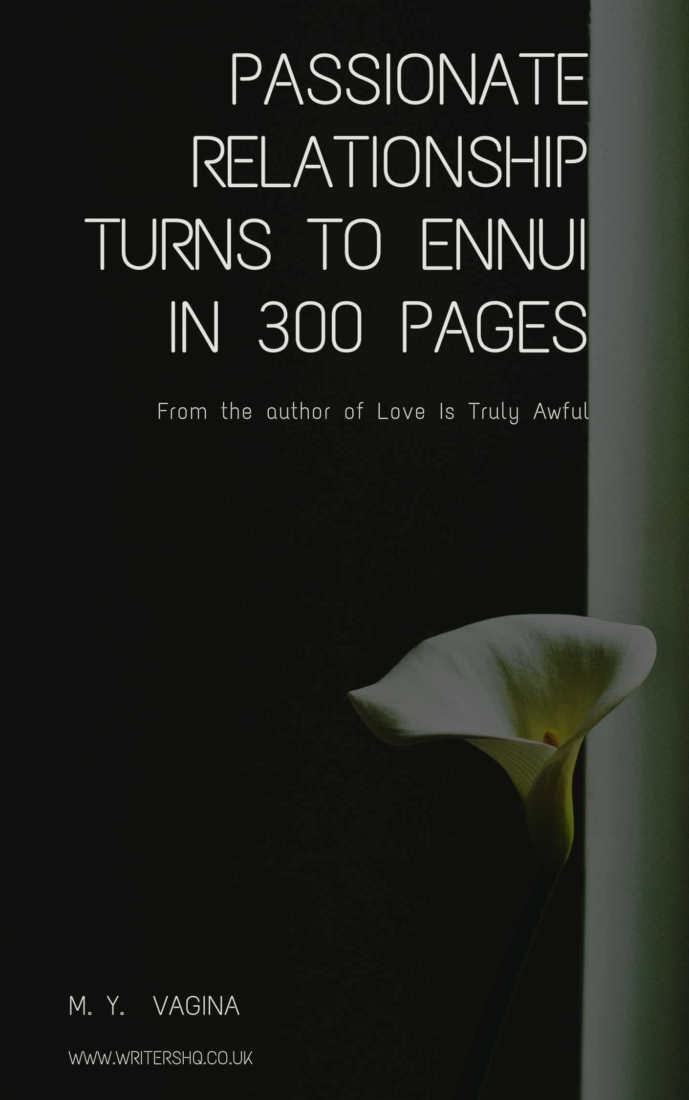 Image of a book cover depicting a white lily against a black background. Text reads: Passionate Relationship Turns to Ennui in 300 pages by M Y Vagina. From the author of Love is Truly Awful.