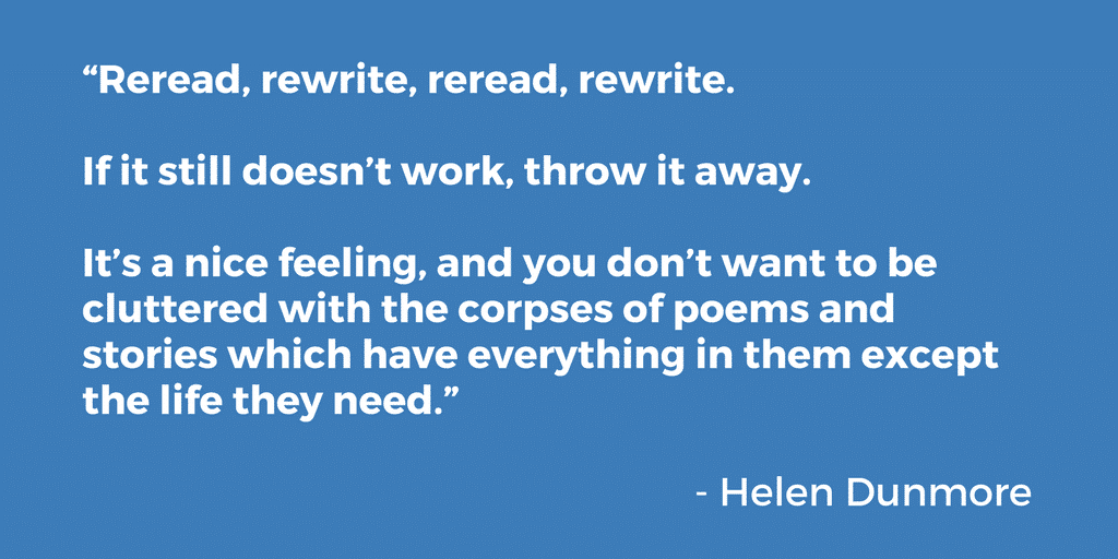 Image of a text quote on blue background: "Reread, rewrite, reread, rewrite. If it still doesn't work, throw it away. It's a nice feeling, and you don't want to be cluttered with the corpses of poems and stories which have everything in them except the life they need." - Helen Dunmore