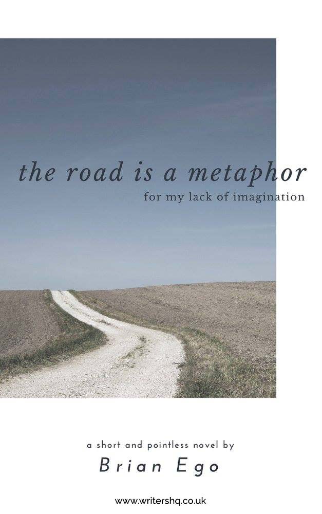 Image of a book cover depicting a dirt road winding through empty fields with a blue sky above. Text reads: The road is a metaphor (for my lack of imagination): a short and pointless novel by Brian Ego