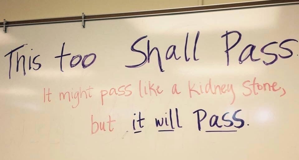 Image of a whiteboard with handwriting on it that reads: This too shall pass. It might pass like a kidney stone, but it will pass. 